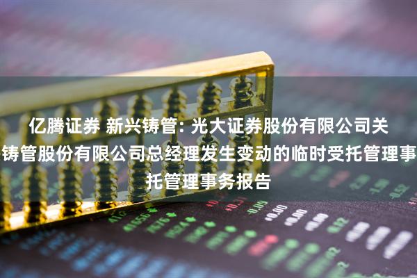 亿腾证券 新兴铸管: 光大证券股份有限公司关于新兴铸管股份有限公司总经理发生变动的临时受托管理事务报告