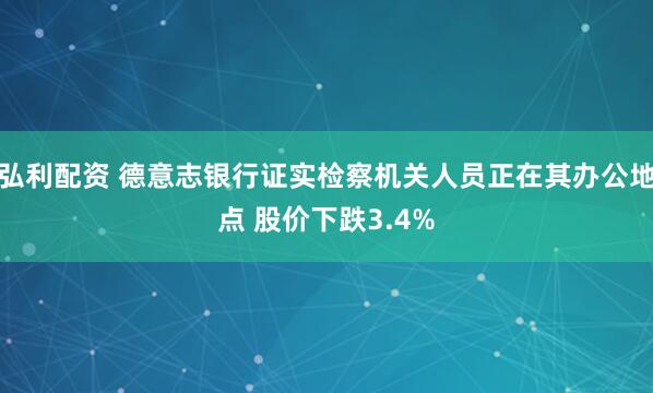 弘利配资 德意志银行证实检察机关人员正在其办公地点 股价下跌3.4%
